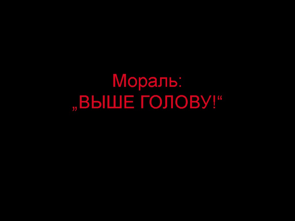 Мораль: „ВЫШЕ ГОЛОВУ!“